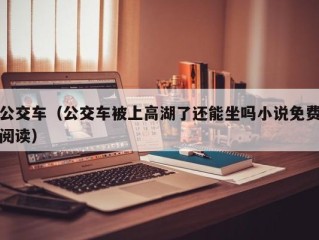 公交车（公交车被上高湖了还能坐吗小说免费阅读）