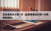 正宗燕窝多少钱一斤（正宗燕窝多少钱一斤燕窝的功效）