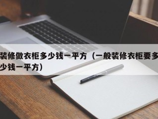 装修做衣柜多少钱一平方（一般装修衣柜要多少钱一平方）