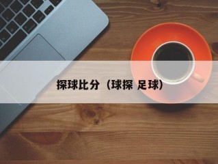 探球比分（球探 足球）