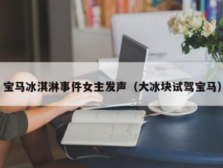 宝马冰淇淋事件女主发声（大冰块试驾宝马）