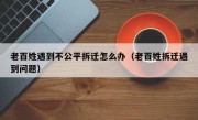 老百姓遇到不公平拆迁怎么办（老百姓拆迁遇到问题）