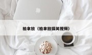 拍拿放（拍拿放搞笑视频）
