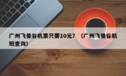 广州飞曼谷机票只要10元？（广州飞曼谷航班查询）