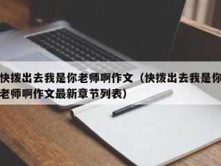 快拨出去我是你老师啊作文（快拨出去我是你老师啊作文最新章节列表）