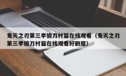 鬼灭之刃第三季锻刀村篇在线观看（鬼灭之刃第三季锻刀村篇在线观看好剧屋）