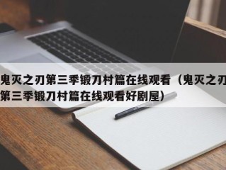 鬼灭之刃第三季锻刀村篇在线观看（鬼灭之刃第三季锻刀村篇在线观看好剧屋）