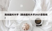 西南医科大学（西南医科大学2025录取线）