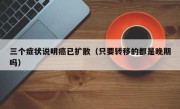 三个症状说明癌已扩散（只要转移的都是晚期吗）