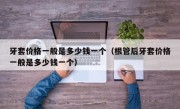 牙套价格一般是多少钱一个（根管后牙套价格一般是多少钱一个）