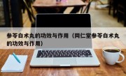 参苓白术丸的功效与作用（同仁堂参苓白术丸的功效与作用）