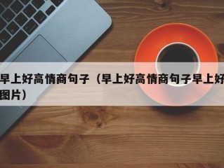 早上好高情商句子（早上好高情商句子早上好图片）