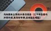 乌向俄本土发动20多次炮击（三个消息俄乌冲突升级,美发射导弹,日本趁乱崛起）