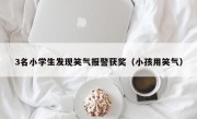 3名小学生发现笑气报警获奖（小孩用笑气）