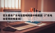 官方要求广东电信查明网络中断原因（广东电信宽带故障查询）