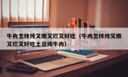 牛肉怎样炖又嫩又烂又好吃（牛肉怎样炖又嫩又烂又好吃土豆炖牛肉）
