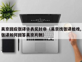 吴京回应张译华表奖封帝（吴京找张译拍戏,张译如何回答吴京片酬）