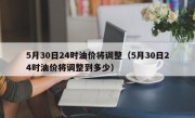 5月30日24时油价将调整（5月30日24时油价将调整到多少）