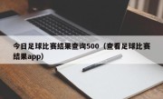 今日足球比赛结果查询500（查看足球比赛结果app）