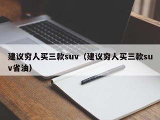 建议穷人买三款suv（建议穷人买三款suv省油）