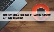 葛根粉的功效与作用有哪些（孕妇吃葛根粉的功效与作用有哪些）