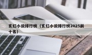 玄幻小说排行榜（玄幻小说排行榜2025前十名）