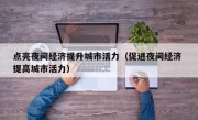 点亮夜间经济提升城市活力（促进夜间经济 提高城市活力）