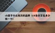 ck属于什么档次的品牌（ck包包正品多少钱一个）