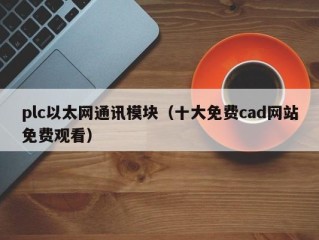 plc以太网通讯模块（十大免费cad网站免费观看）