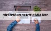 双色球的开奖结果（双色球的开奖结果是什么）