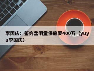 李国庆：签约孟羽童保底要400万（yuyu李国庆）