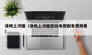 清明上河图（清明上河图密码电视剧免费观看）