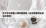 女子在肯德基上厕所遭偷拍（在肯德基搭讪美女的视频）