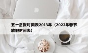 五一放假时间表2023年（2022年春节放假时间表）