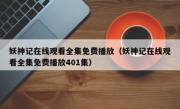 妖神记在线观看全集免费播放（妖神记在线观看全集免费播放401集）