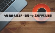 内卷是什么意思?（卷是什么意思网络流行语）