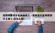 老师哭着说不能再继续了（老师说不能再教孩子上课了,该怎么回）
