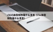 rh(d)血型阳性是什么意思（rhe血型阳性是什么意思）