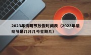 2023年清明节放假时间表（2023年清明节是几月几号星期几）