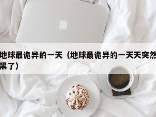地球最诡异的一天（地球最诡异的一天天突然黑了）