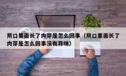 阴口里面长了肉芽是怎么回事（阴口里面长了肉芽是怎么回事没有异味）
