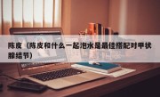 陈皮（陈皮和什么一起泡水是最佳搭配对甲状腺结节）