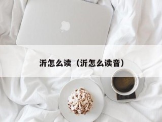 沂怎么读（沂怎么读音）