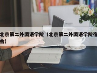 北京第二外国语学院（北京第二外国语学院宿舍）