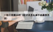 一招三天瘦10斤（肚子大怎么减下去最快方法）