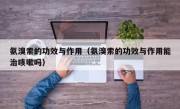 氨溴索的功效与作用（氨溴索的功效与作用能治咳嗽吗）