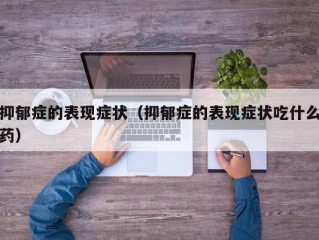 抑郁症的表现症状（抑郁症的表现症状吃什么药）