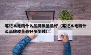 笔记本电脑什么品牌质量最好（笔记本电脑什么品牌质量最好多少钱）