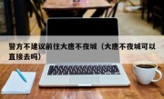 警方不建议前往大唐不夜城（大唐不夜城可以直接去吗）