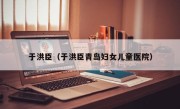 于洪臣（于洪臣青岛妇女儿童医院）